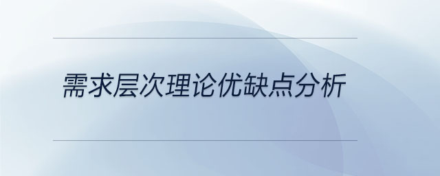 需求层次理论优缺点分析 需求层次理论优缺点分析