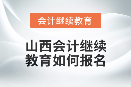 2024年山西会计继续教育如何报名？