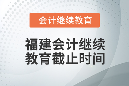 2025年福建会计继续教育截止时间