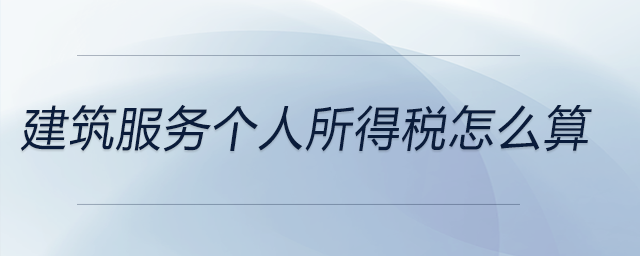 建筑服务个人所得税怎么算 建筑服务个人所得税怎么算