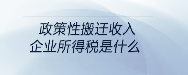政策性搬迁收入企业所得税是什么