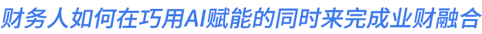 财务人如何在巧用AI赋能的同时来完成业财融合 财务人如何在巧用AI赋能的同时来完成业财融合