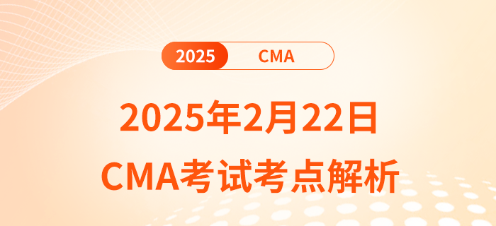 考生必看!2025年2月22日cma考试考点解析 考生必看!2025年2月22日cma考试考点解析