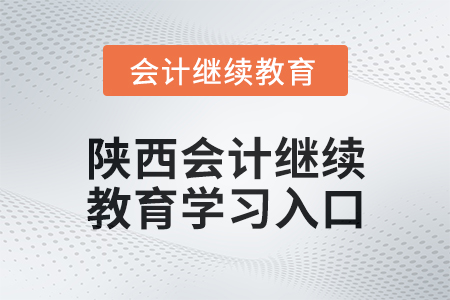 2024年陕西会计继续教育学习入口在哪？