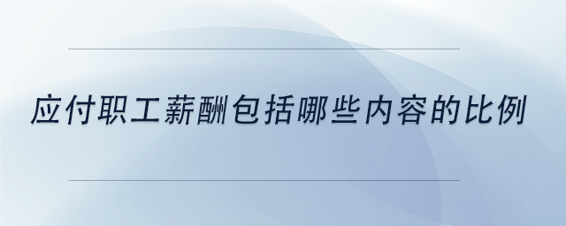 中级会计应付职工薪酬包括哪些内容的比例 中级会计应付职工薪酬包括哪些内容的比例