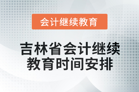 2025年吉林省会计专业人员继续教育时间安排