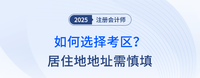 2025年注会报考考区如何填写？居住地地址需慎填！