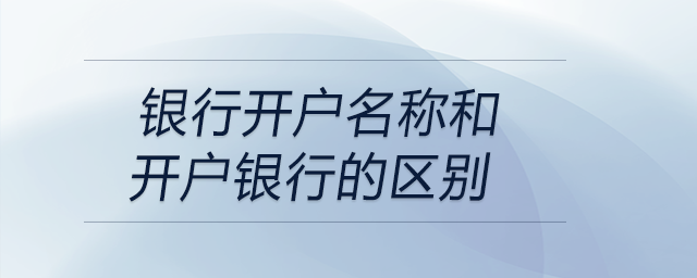 银行开户名称和开户银行的区别