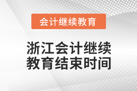 2024年度浙江会计人员继续教育结束时间 2024年度浙江会计人员继续教育结束时间