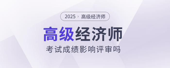 高级经济师考试成绩影响评审吗？