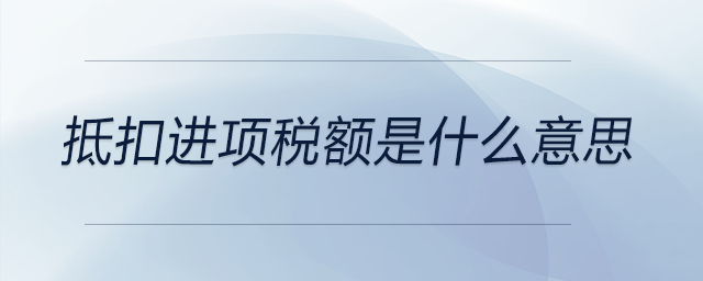 抵扣进项税额是什么意思