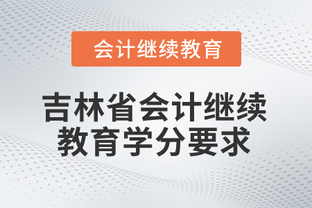 2025年吉林省会计人员继续教育学分要求
