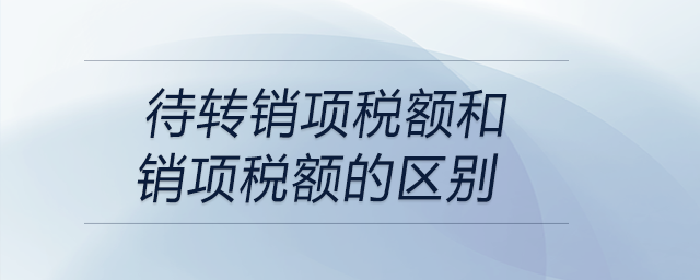 待转销项税额和销项税额的区别 待转销项税额和销项税额的区别