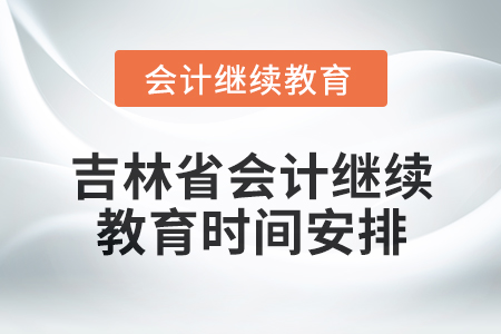 2025年吉林省会计人员继续教育时间安排