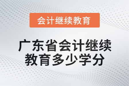2024年广东省会计人员继续教育需要多少学分？