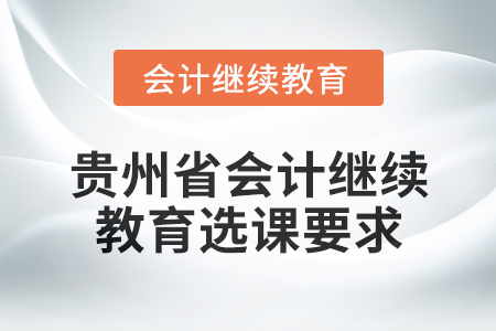 2025年贵州省会计网络继续教育选课要求