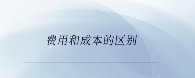 费用和成本的区别 费用和成本的区别
