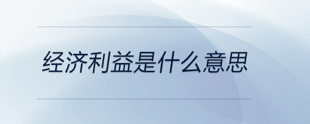 经济利益是什么意思 经济利益是什么意思