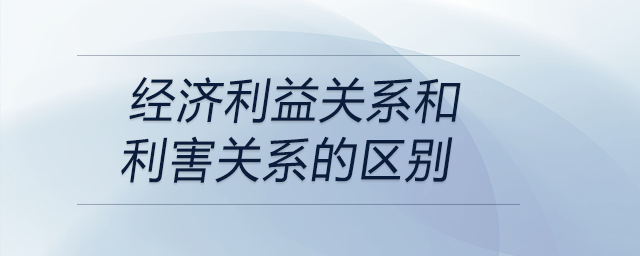 经济利益关系和利害关系的区别 经济利益关系和利害关系的区别