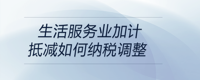 生活服务业加计抵减如何纳税调整