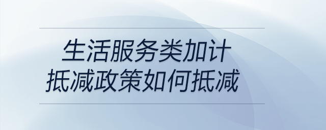 生活服务类加计抵减政策如何抵减