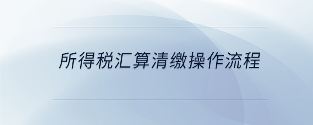 所得税汇算清缴操作流程