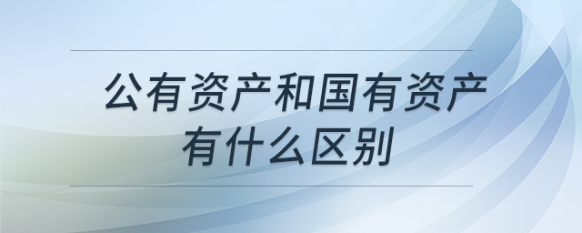公有资产和国有资产有什么区别 公有资产和国有资产有什么区别