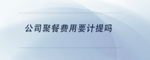 公司聚餐费用要计提吗