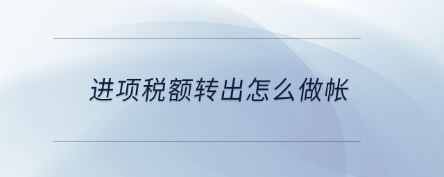 进项税额转出怎么做帐 进项税额转出怎么做帐