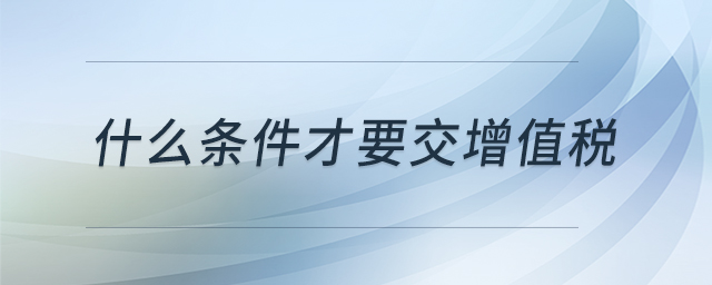 什么条件才要交增值税
