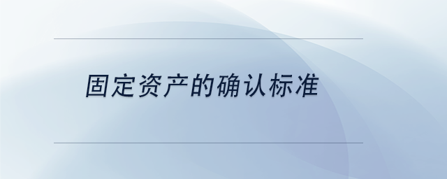 中级会计固定资产的确认标准