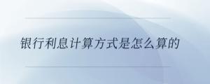 银行利息计算方式是怎么算的
