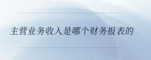 主营业务收入是哪个财务报表的
