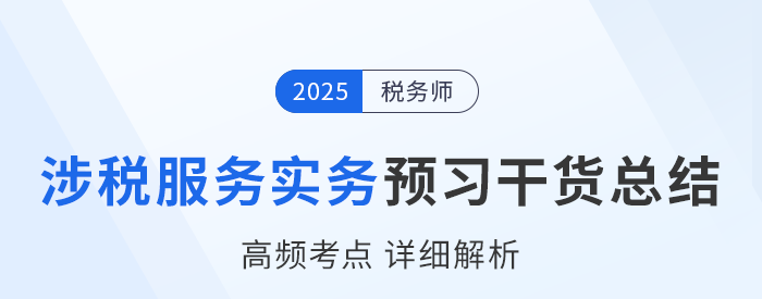 25年税务师《涉税服务实务》预习干货总结,速来打卡学习! 25年税务师《涉税服务实务》预习干货总结,速来打卡学习!