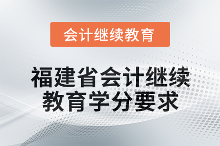 2025年福建省会计人员继续教育学分要求