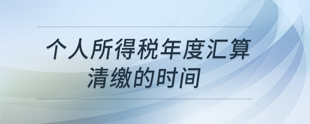 个人所得税年度汇算清缴的时间