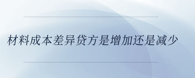 材料成本差异贷方是增加还是减少