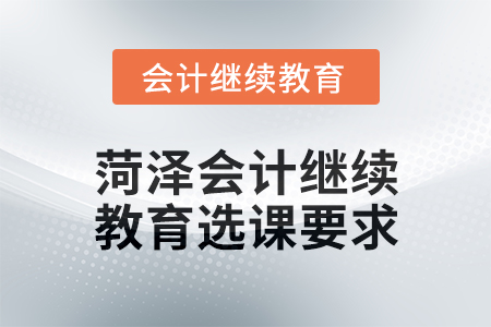 2025年菏泽会计继续教育选课要求