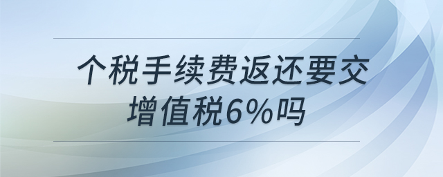 个税手续费返还要交增值税6%吗 个税手续费返还要交增值税6%吗