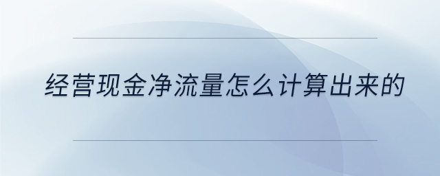 经营现金净流量怎么计算出来的 经营现金净流量怎么计算出来的
