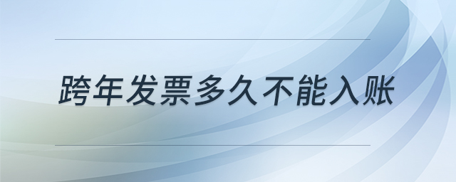 跨年发票多久不能入账