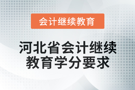 2025年河北省会计人员继续教育学分要求