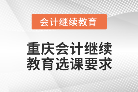 2025年重庆会计继续教育选课要求