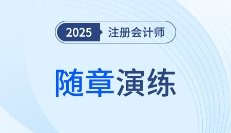 25年注会《审计》随章演练习题，避免陷入"假性掌握"陷阱