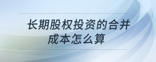 长期股权投资的合并成本怎么算