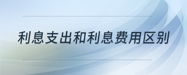 利息支出和利息费用区别