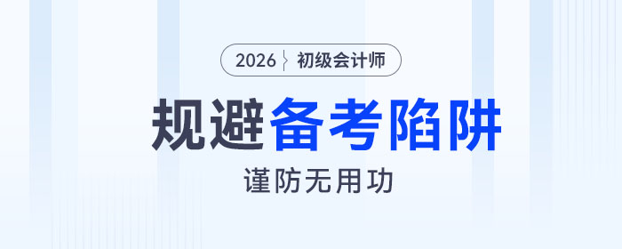 2026年初级会计考试备考四大陷阱请规避！谨防无用功！