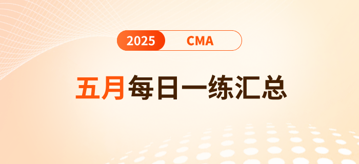 2025年cma考试五月份每日一练汇总 2025年cma考试五月份每日一练汇总