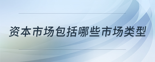 资本市场包括哪些市场类型