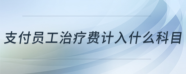 支付员工治疗费计入什么科目